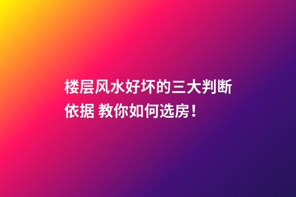 楼层风水好坏的三大判断依据 教你如何选房！